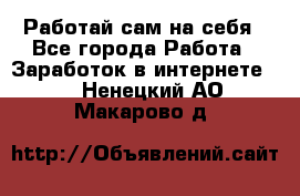 Работай сам на себя - Все города Работа » Заработок в интернете   . Ненецкий АО,Макарово д.